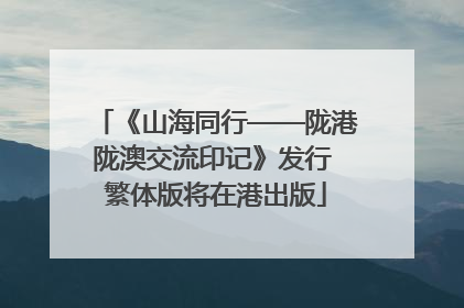 《山海同行——陇港陇澳交流印记》发行 繁体版将在港出版