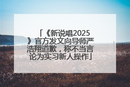 《新说唱2025》官方发文向导师严浩翔道歉，称不当言论为实习新人操作