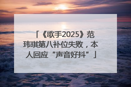 《歌手2025》范玮琪第八补位失败，本人回应“声音好抖”