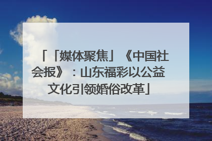 「媒体聚焦」《中国社会报》：山东福彩以公益文化引领婚俗改革