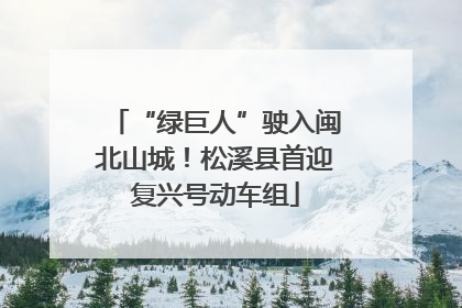 “绿巨人”驶入闽北山城！松溪县首迎复兴号动车组