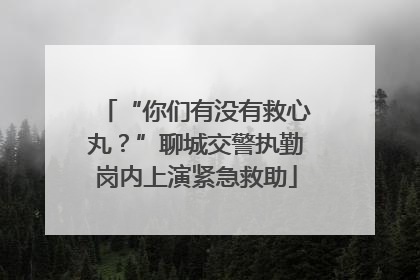 “你们有没有救心丸？”聊城交警执勤岗内上演紧急救助