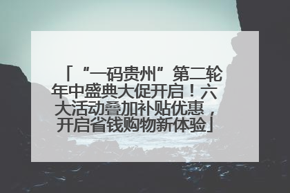 “一码贵州”第二轮年中盛典大促开启！六大活动叠加补贴优惠，开启省钱购物新体验