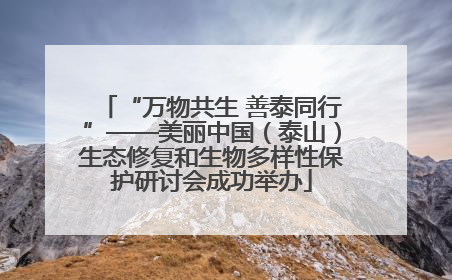 “万物共生 善泰同行”——美丽中国（泰山）生态修复和生物多样性保护研讨会成功举办