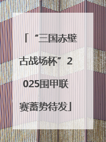 “三国赤壁古战场杯”2025围甲联赛蓄势待发