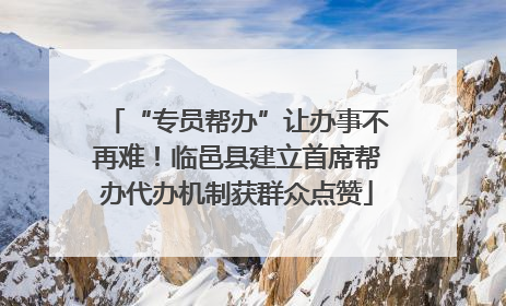 “专员帮办”让办事不再难！临邑县建立首席帮办代办机制获群众点赞
