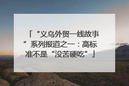 “义乌外贸一线故事”系列报道之一：高标准不是“没苦硬吃”