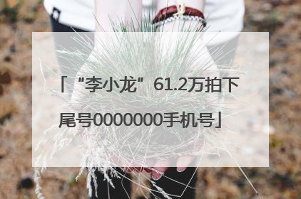 “李小龙”61.2万拍下尾号0000000手机号