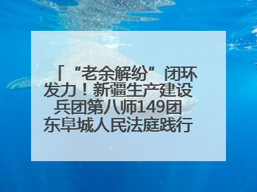 “老余解纷”闭环发力！新疆生产建设兵团第八师149团东阜城人民法庭践行新时代 “枫桥经验” 纪实