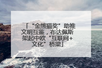 “金熊猫奖”助推文明互鉴，布达佩斯架起中欧“互联网+文化”桥梁