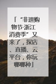 “非遗购物节·浙江消费季”又来了，探店、直播、云平台，你玩哪哪种