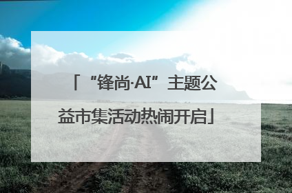 “锋尚·AI”主题公益市集活动热闹开启