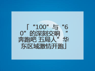 “100”与“60”的深刻交响 “奔跑吧 五局人”华东区域激情开跑