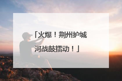 火爆！荆州护城河战鼓擂动！