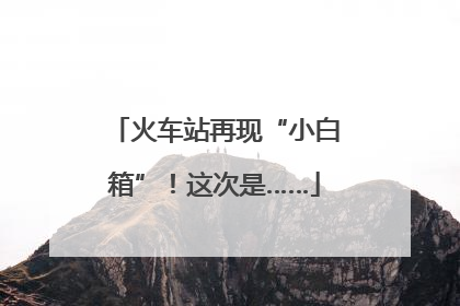 火车站再现“小白箱”！这次是……