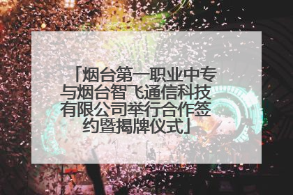 烟台第一职业中专与烟台智飞通信科技有限公司举行合作签约暨揭牌仪式