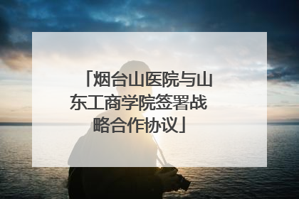 烟台山医院与山东工商学院签署战略合作协议