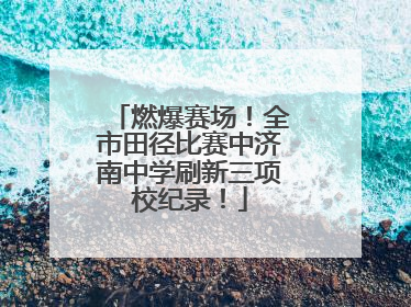 燃爆赛场！全市田径比赛中济南中学刷新三项校纪录！