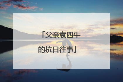 父亲袁四牛的抗日往事