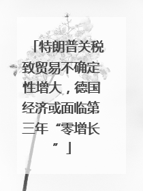 特朗普关税致贸易不确定性增大，德国经济或面临第三年“零增长”