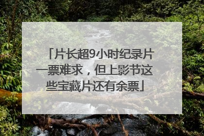 片长超9小时纪录片一票难求，但上影节这些宝藏片还有余票