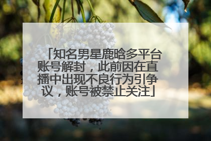 知名男星鹿晗多平台账号解封，此前因在直播中出现不良行为引争议，账号被禁止关注