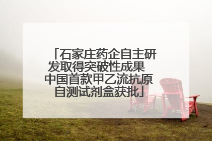 石家庄药企自主研发取得突破性成果 中国首款甲乙流抗原自测试剂盒获批