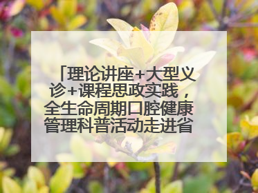理论讲座+大型义诊+课程思政实践，全生命周期口腔健康管理科普活动走进省实验小学