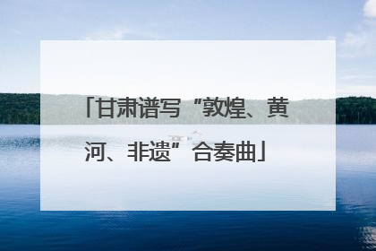 甘肃谱写“敦煌、黄河、非遗”合奏曲