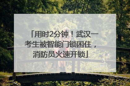 用时2分钟！武汉一考生被智能门锁困住，消防员火速开锁