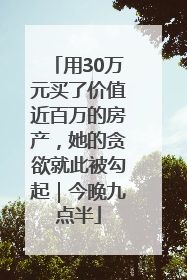 用30万元买了价值近百万的房产，她的贪欲就此被勾起｜今晚九点半