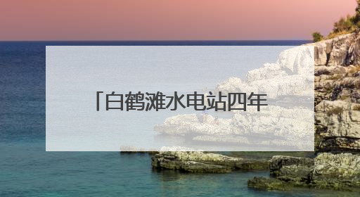 白鹤滩水电站四年发电超1960亿千瓦时 库区移民搭上“绿色发展快车”