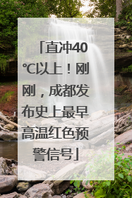 直冲40℃以上！刚刚，成都发布史上最早高温红色预警信号