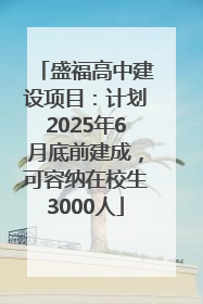 盛福高中建设项目：计划2025年6月底前建成，可容纳在校生3000人