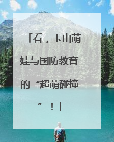 看，玉山萌娃与国防教育的“超萌碰撞”！