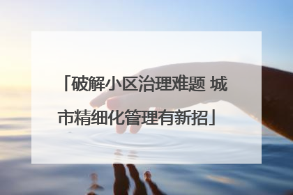 破解小区治理难题 城市精细化管理有新招
