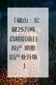 砚山：宏砚25万吨高精铝项目投产 助推铝产业升级