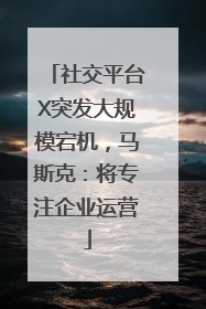 社交平台X突发大规模宕机，马斯克：将专注企业运营