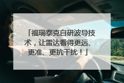 福瑞泰克自研波导技术，让雷达看得更远、更准、更抗干扰！