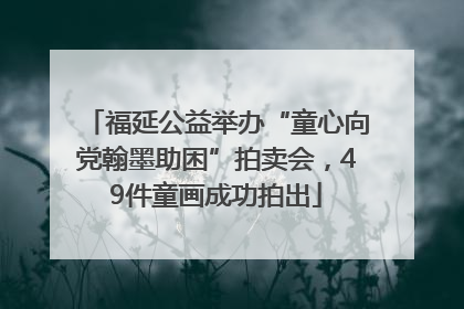 福延公益举办“童心向党翰墨助困”拍卖会，49件童画成功拍出