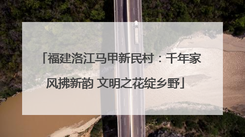 福建洛江马甲新民村：千年家风拂新韵 文明之花绽乡野