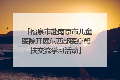 福泉市赴南京市儿童医院开展东西部医疗帮扶交流学习活动