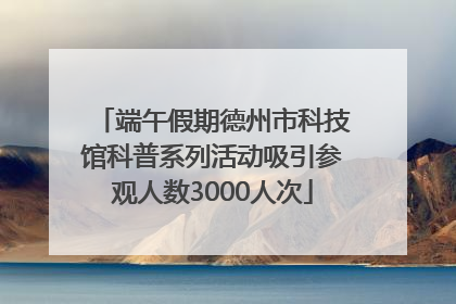 端午假期德州市科技馆科普系列活动吸引参观人数3000人次