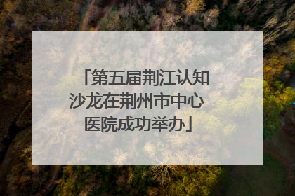 第五届荆江认知沙龙在荆州市中心医院成功举办