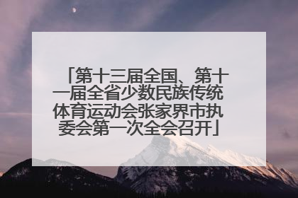 第十三届全国、第十一届全省少数民族传统体育运动会张家界市执委会第一次全会召开