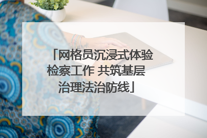 网格员沉浸式体验检察工作 共筑基层治理法治防线