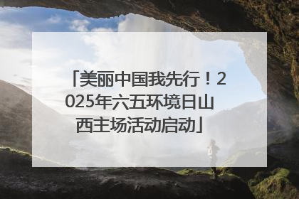 美丽中国我先行！2025年六五环境日山西主场活动启动