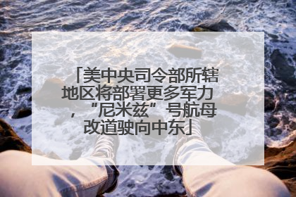 美中央司令部所辖地区将部署更多军力，“尼米兹”号航母改道驶向中东