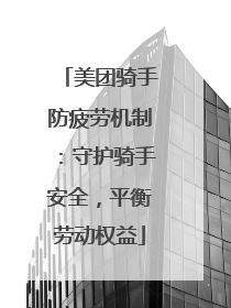 美团骑手防疲劳机制：守护骑手安全，平衡劳动权益