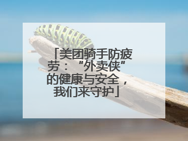 美团骑手防疲劳：“外卖侠”的健康与安全，我们来守护